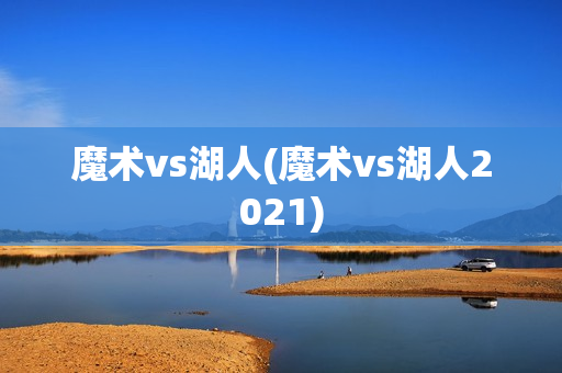 魔术vs湖人(魔术vs湖人2021)