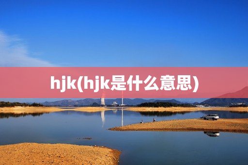 hjk(hjk是什么意思)