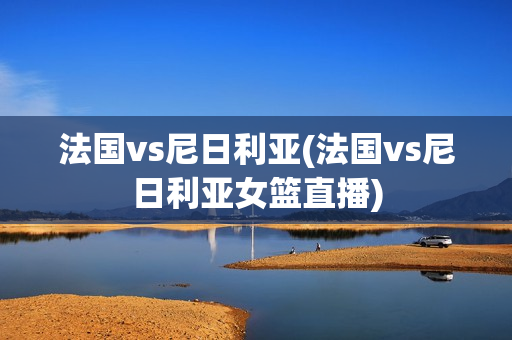 法国vs尼日利亚(法国vs尼日利亚女篮直播)