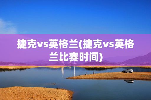 捷克vs英格兰(捷克vs英格兰比赛时间)