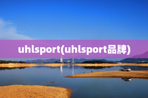 uhlsport(uhlsport品牌)