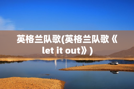 英格兰队歌(英格兰队歌《let it out》)