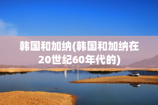 韩国和加纳(韩国和加纳在20世纪60年代的)