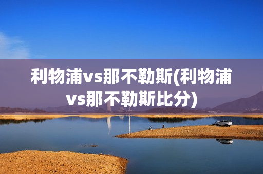 利物浦vs那不勒斯(利物浦vs那不勒斯比分)