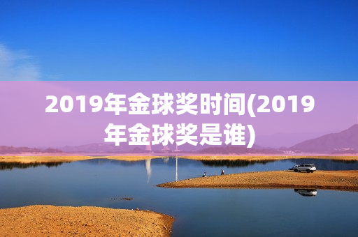 2019年金球奖时间(2019年金球奖是谁)