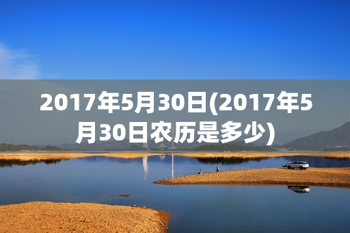 2017年5月30日(2017年5月30日农历是多少)