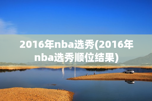 2016年nba选秀(2016年nba选秀顺位结果)