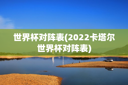 世界杯对阵表(2022卡塔尔世界杯对阵表)