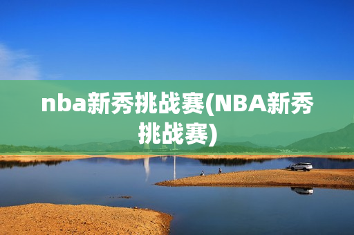 nba新秀挑战赛(NBA新秀挑战赛)