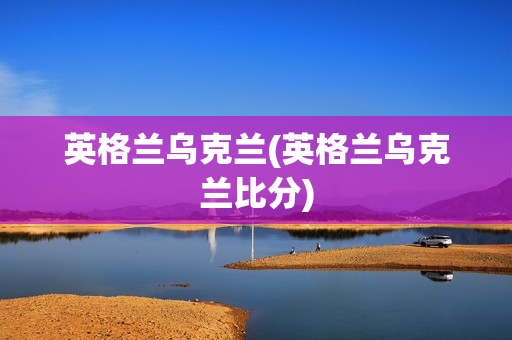 英格兰乌克兰(英格兰乌克兰比分)