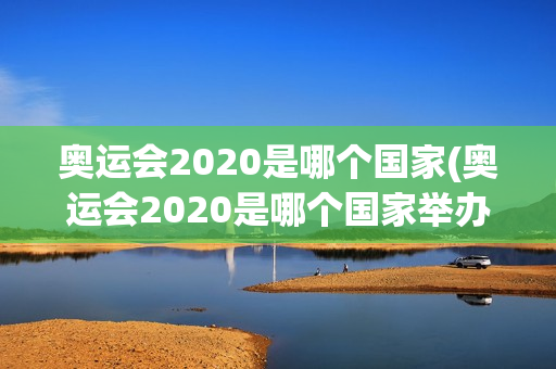 奥运会2020是哪个国家(奥运会2020是哪个国家举办)