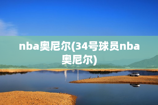 nba奥尼尔(34号球员nba奥尼尔)