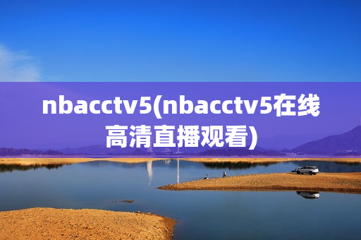 nbacctv5(nbacctv5在线高清直播观看)