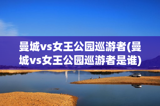 曼城vs女王公园巡游者(曼城vs女王公园巡游者是谁)