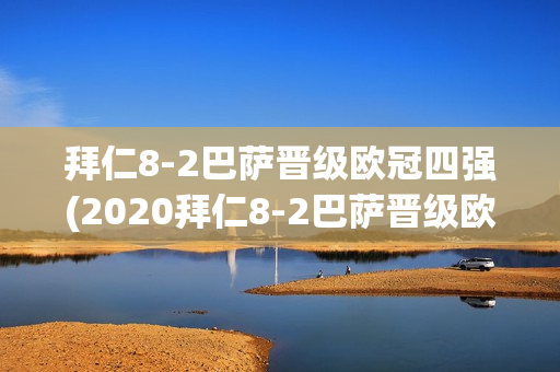 拜仁8-2巴萨晋级欧冠四强(2020拜仁8-2巴萨晋级欧冠四强)