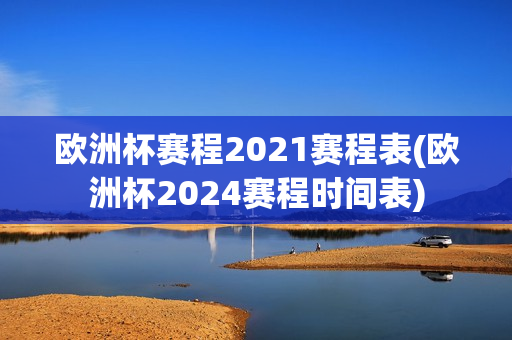 欧洲杯赛程2021赛程表(欧洲杯2024赛程时间表)