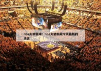 nba火箭新闻：nba火箭新闻今天最新的消息