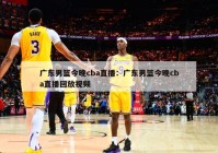 广东男篮今晚cba直播：广东男篮今晚cba直播回放视频