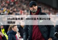 nba扣篮大赛：nBA扣篮大赛2023全场回放