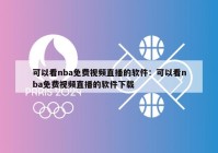 可以看nba免费视频直播的软件：可以看nba免费视频直播的软件下载