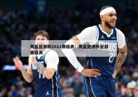 男篮亚洲杯2022赛程表：男篮亚洲杯全部赛程表