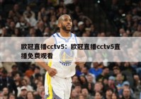 欧冠直播cctv5：欧冠直播cctv5直播免费观看