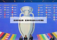 亚洲杯预选赛：亚洲杯预选赛2024年赛程