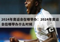 2024年奥运会在哪举办：2024年奥运会在哪举办什么时候