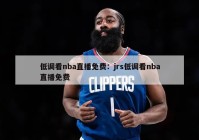 低调看nba直播免费：jrs低调看nba直播免费