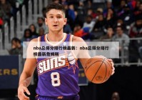 nba总得分排行榜最新：nba总得分排行榜最新詹姆斯