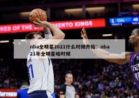 nba全明星2021什么时候开始：nba21年全明星啥时候