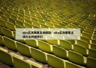 nba总决赛第五场回放：nba总决赛第五场什么时候开打